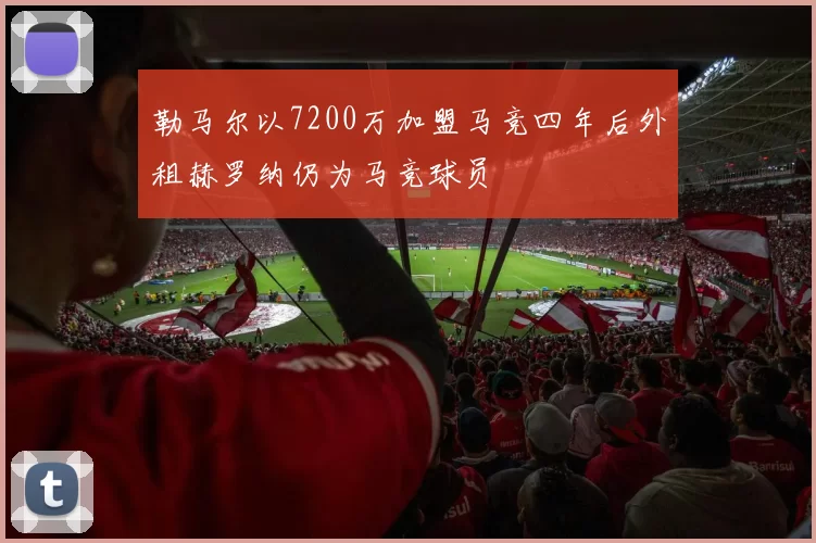 勒马尔以7200万加盟马竞四年后外租赫罗纳仍为马竞球员