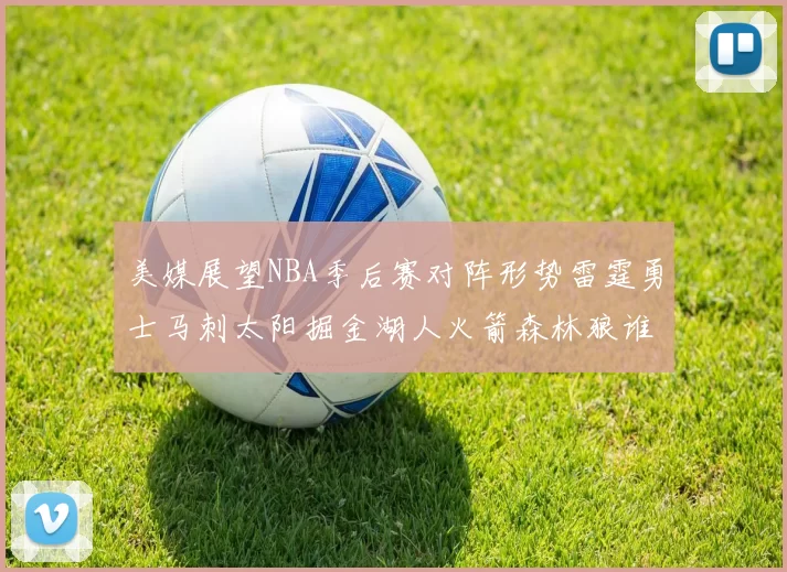 美媒展望NBA季后赛对阵形势雷霆勇士马刺太阳掘金湖人火箭森林狼谁能突围