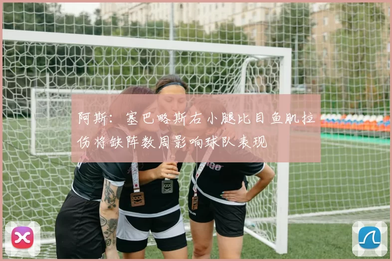 阿斯：塞巴略斯右小腿比目鱼肌拉伤将缺阵数周影响球队表现