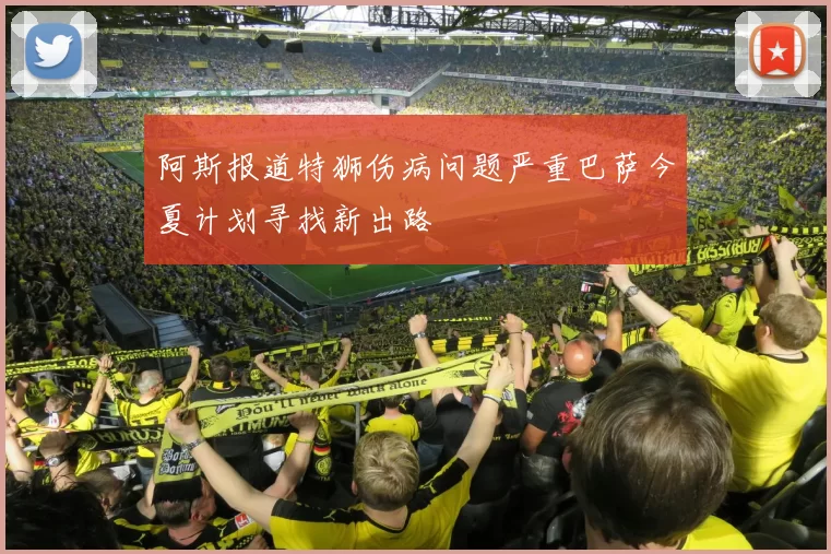 阿斯报道特狮伤病问题严重巴萨今夏计划寻找新出路