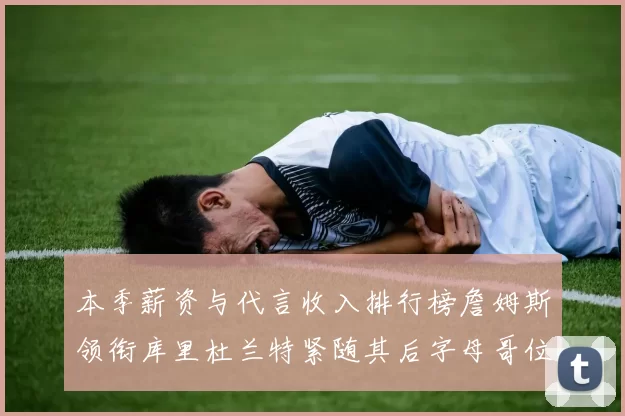 本季薪资与代言收入排行榜詹姆斯领衔库里杜兰特紧随其后字母哥位列第四