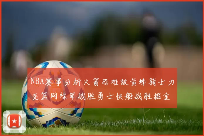 NBA赛事分析火箭恐难敌黄蜂骑士力克篮网绿军战胜勇士快船战胜掘金