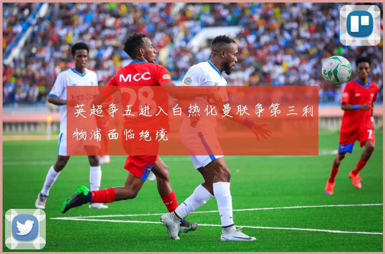 英超争五进入白热化曼联争第三利物浦面临绝境