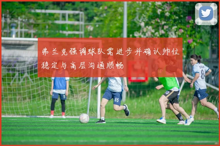 弗兰克强调球队需进步并确认帅位稳定与高层沟通顺畅