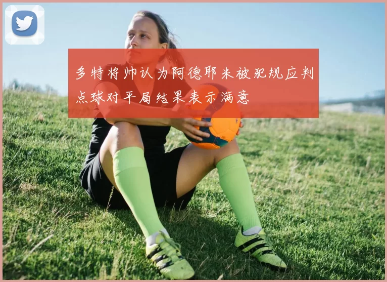 多特将帅认为阿德耶米被犯规应判点球对平局结果表示满意