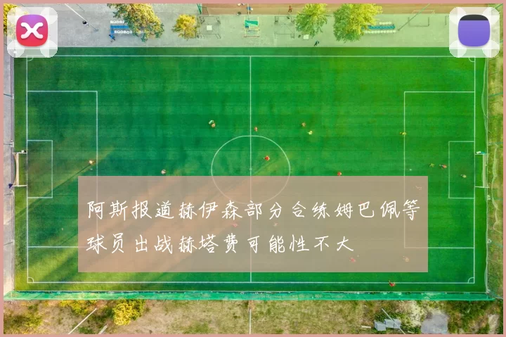 阿斯报道赫伊森部分合练姆巴佩等球员出战赫塔费可能性不大