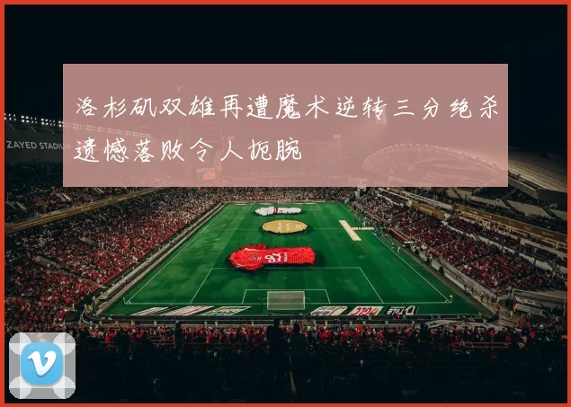 洛杉矶双雄再遭魔术逆转三分绝杀遗憾落败令人扼腕