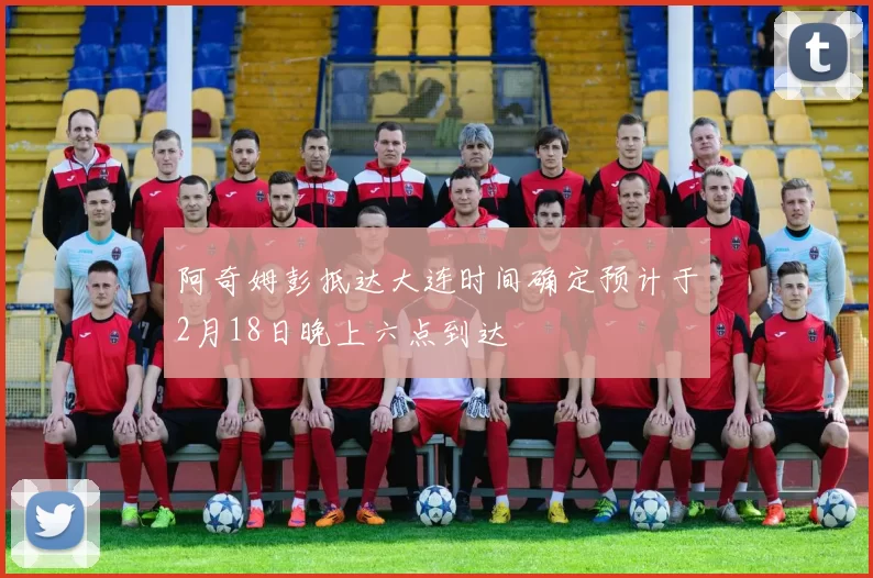 阿奇姆彭抵达大连时间确定预计于2月18日晚上六点到达