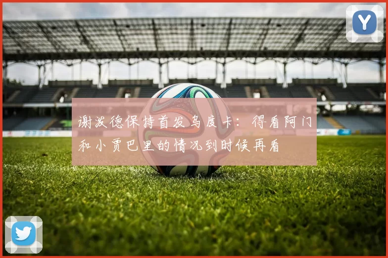 谢泼德保持首发乌度卡：得看阿门和小贾巴里的情况到时候再看