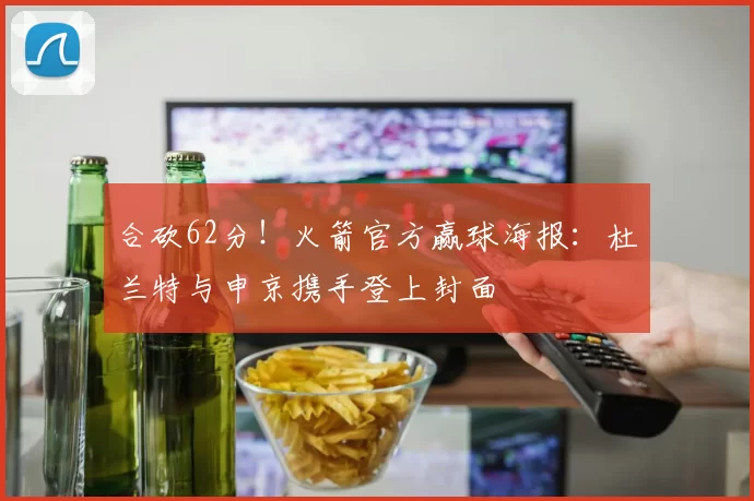 合砍62分！火箭官方赢球海报：杜兰特与申京携手登上封面